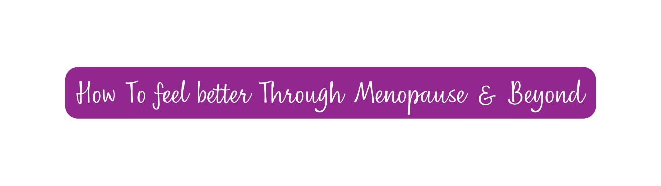 How To feel better Through Menopause Beyond